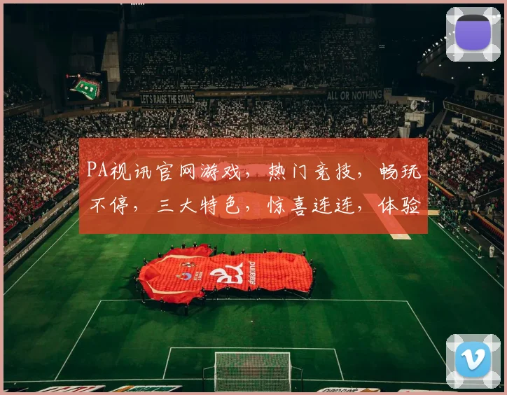 PA视讯官网游戏,热门竞技,畅玩不停,三大特色,惊喜连连,体验非凡
