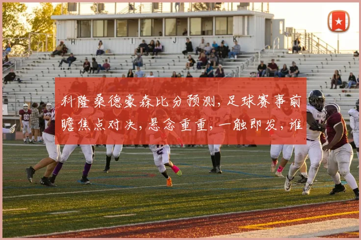 科隆桑德豪森比分预测,足球赛事前瞻焦点对决,悬念重重,一触即发,谁将问鼎